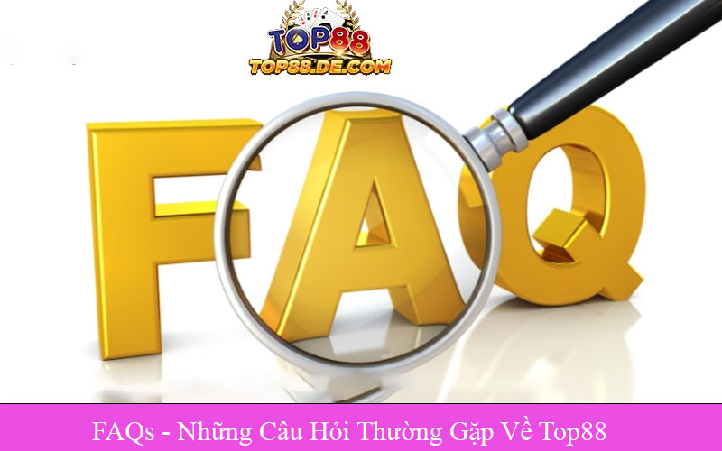 FAQs - Những Câu Hỏi Thường Gặp Về Top88