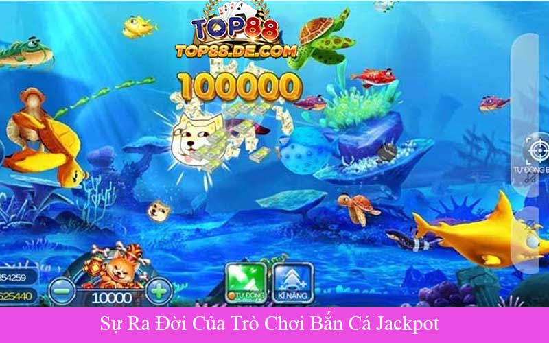 Sự Ra Đời Của Trò Chơi Bắn Cá Jackpot